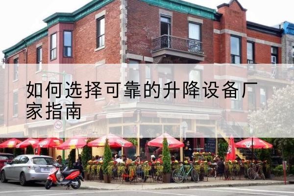 马尔康电动升降机厂家-如何选择可靠的升降设备厂家指南