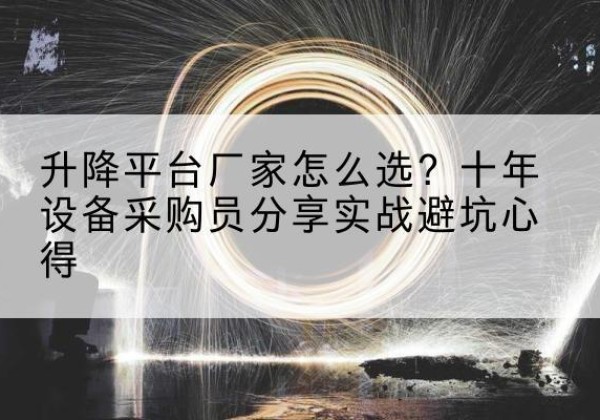 马尔康升降平台厂家-怎么选？十年设备采购员分享实战避坑心得