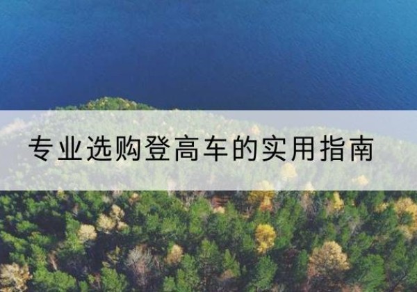 马尔康电动登高车厂家推荐-专业选购登高车的实用指南