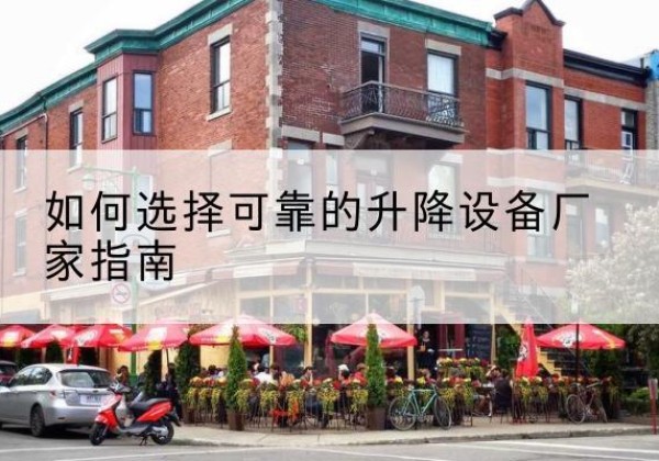 马尔康电动升降机厂家-如何选择可靠的升降设备厂家指南